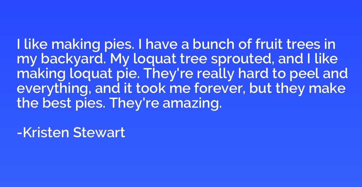 I like making pies. I have a bunch of fruit trees in my back