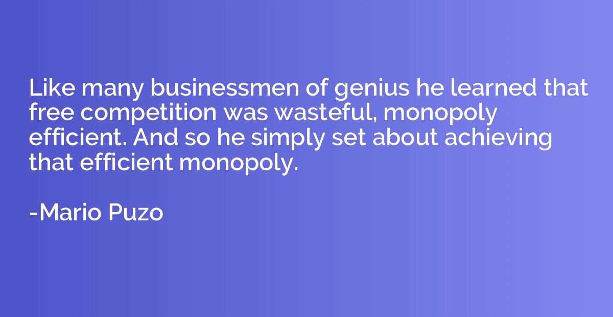 Like many businessmen of genius he learned that free competi