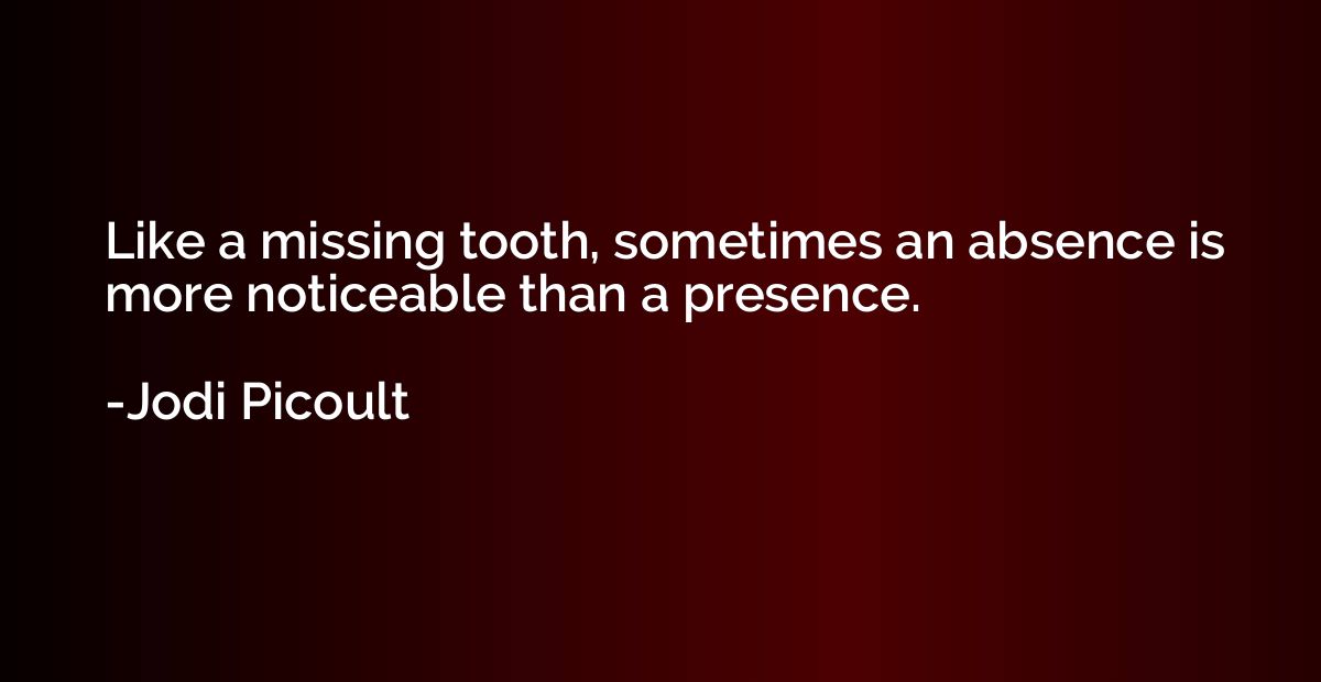 Like a missing tooth, sometimes an absence is more noticeabl