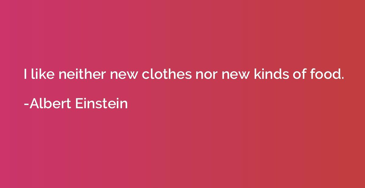 I like neither new clothes nor new kinds of food.