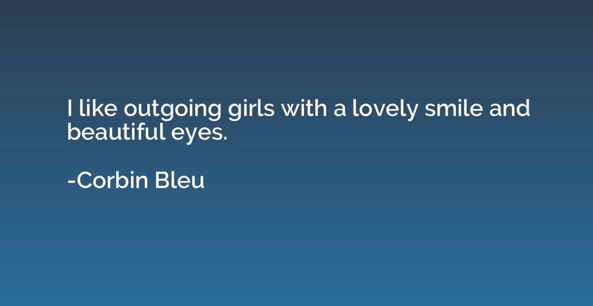 I like outgoing girls with a lovely smile and beautiful eyes