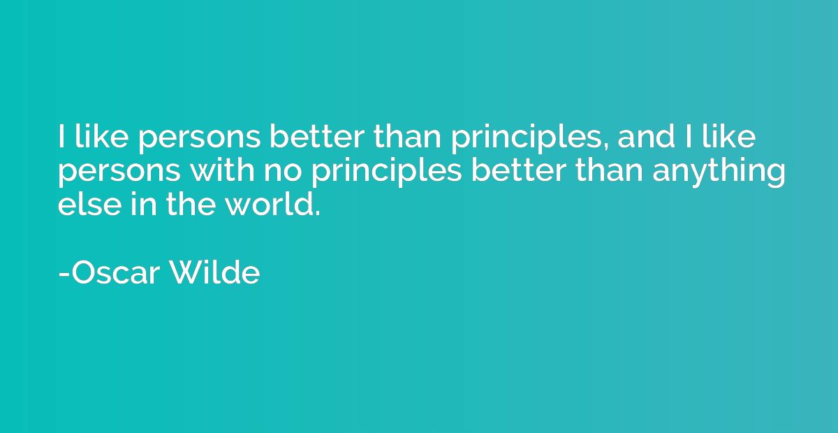 I like persons better than principles, and I like persons wi