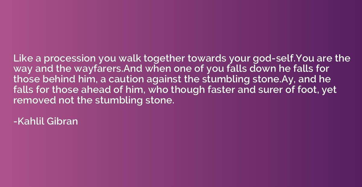 Like a procession you walk together towards your god-self.Yo