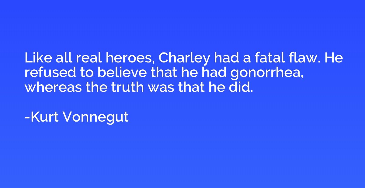 Like all real heroes, Charley had a fatal flaw. He refused t