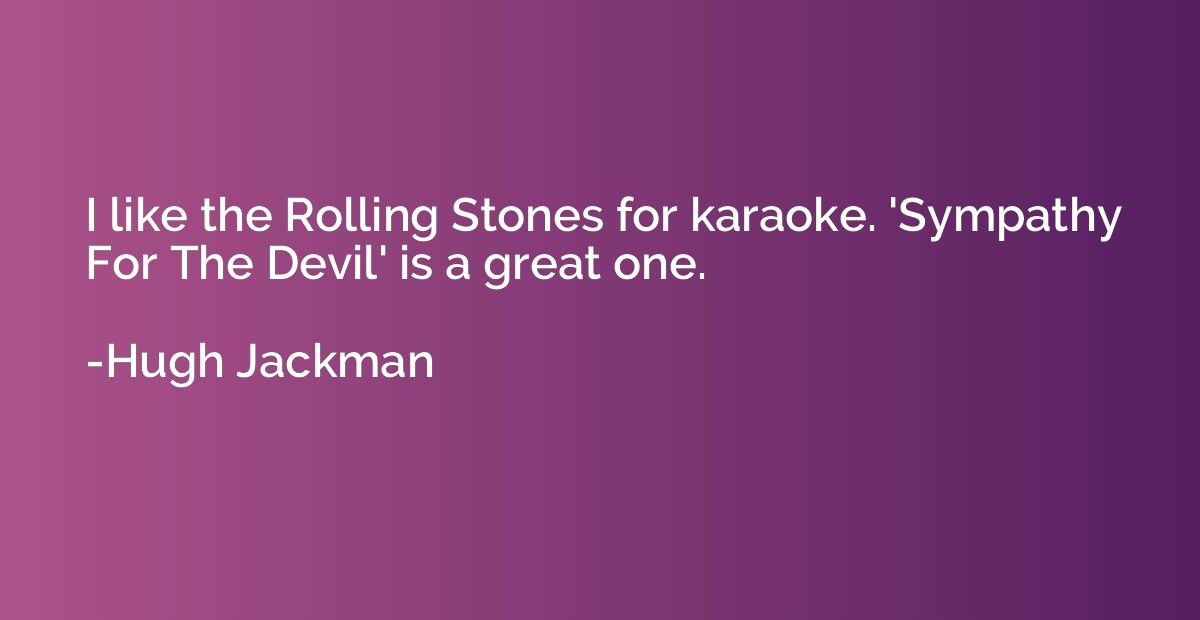 I like the Rolling Stones for karaoke. 'Sympathy For The Dev