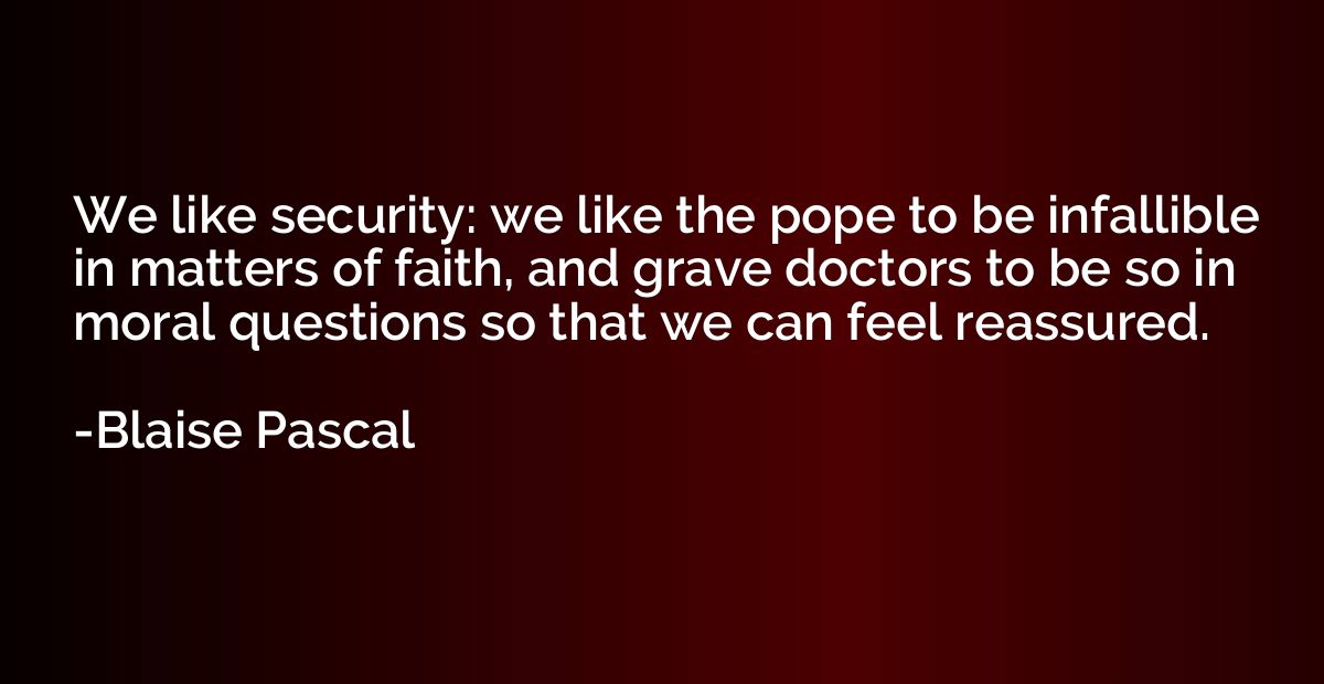We like security: we like the pope to be infallible in matte