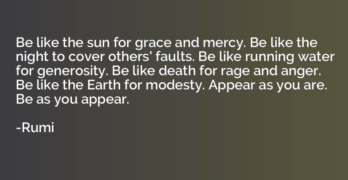 Be like the sun for grace and mercy. Be like the night to co