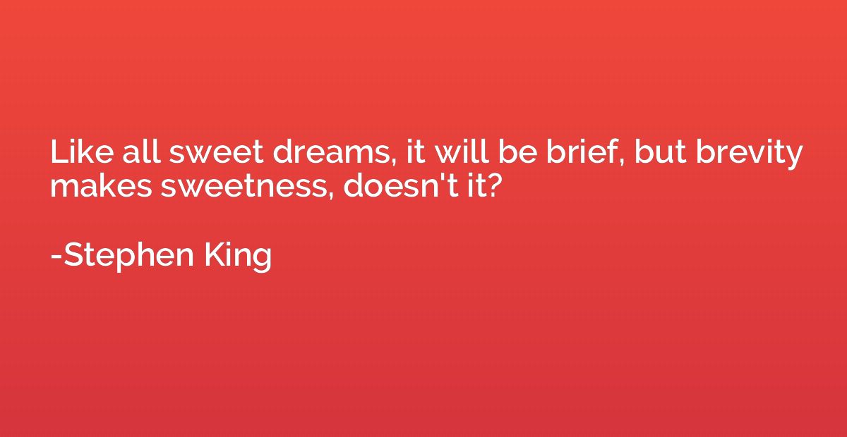 Like all sweet dreams, it will be brief, but brevity makes s