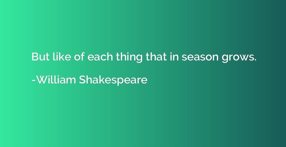 But like of each thing that in season grows.