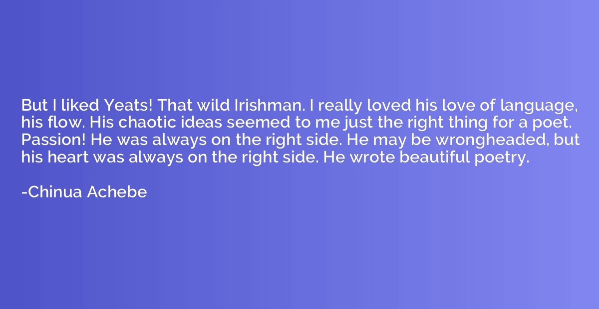 But I liked Yeats! That wild Irishman. I really loved his lo