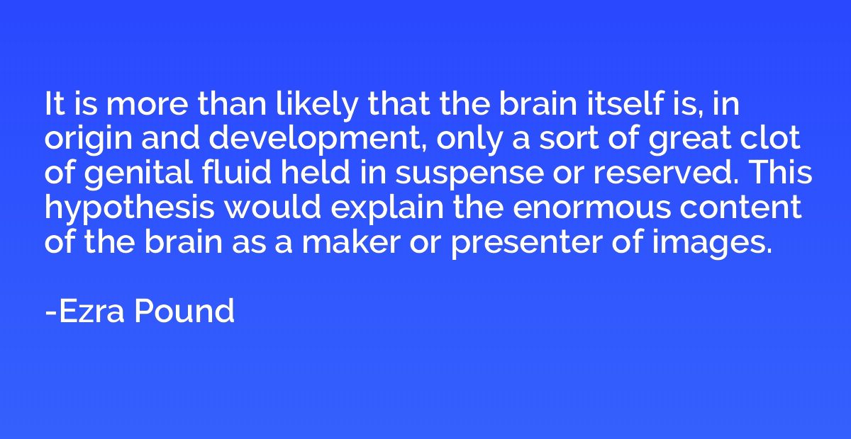 It is more than likely that the brain itself is, in origin a