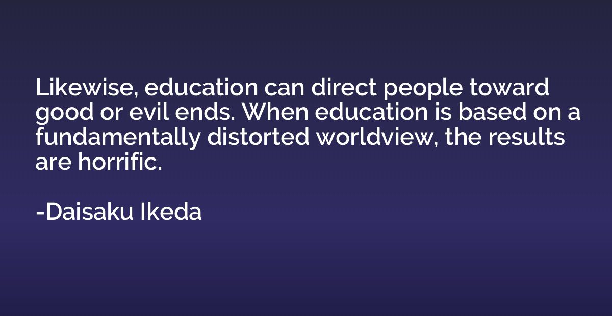 Likewise, education can direct people toward good or evil en