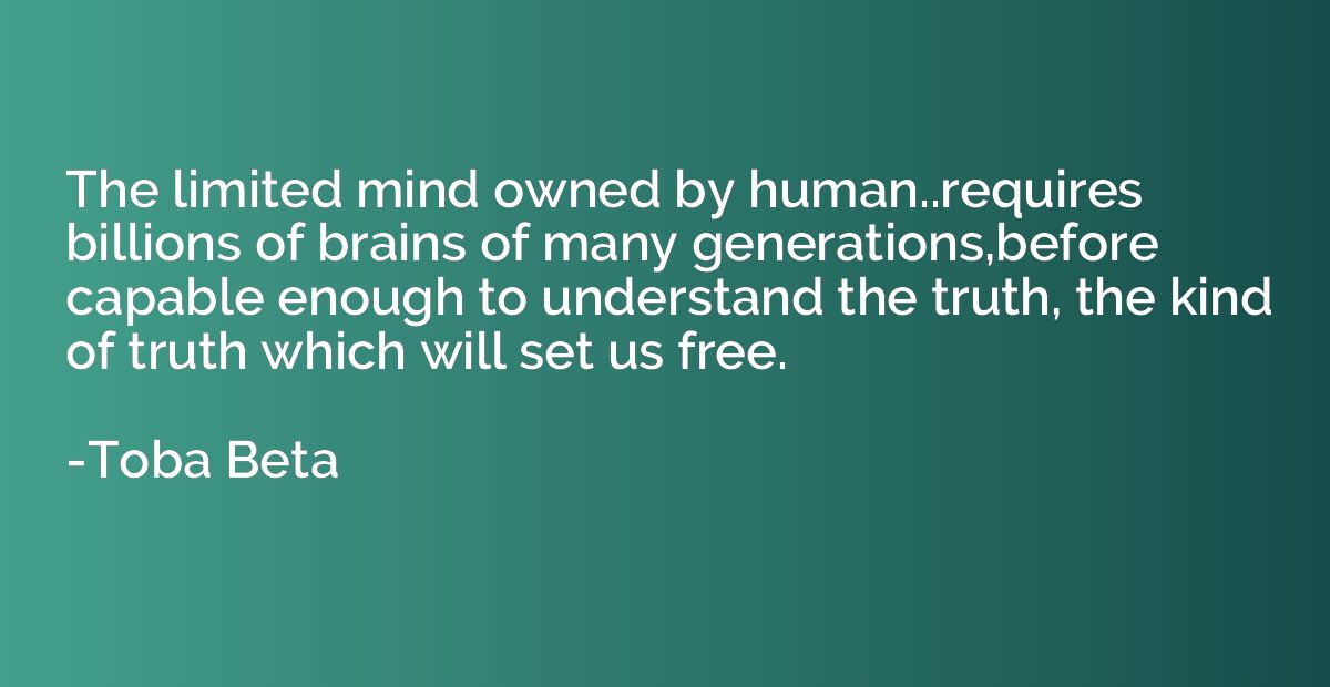 The limited mind owned by human..requires billions of brains