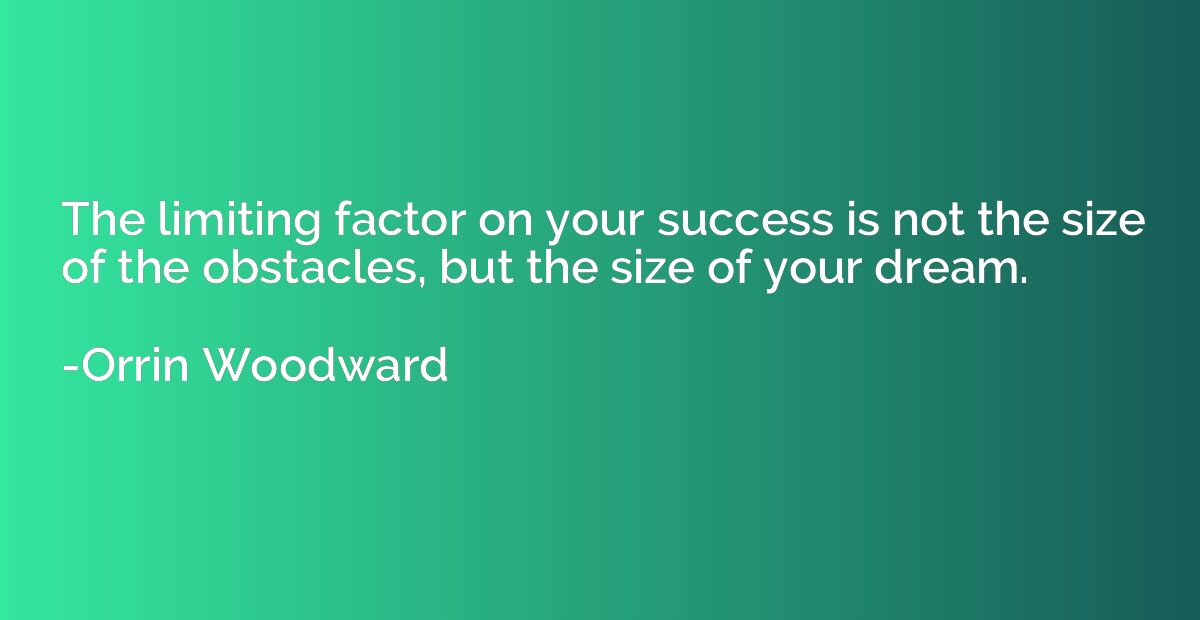 The limiting factor on your success is not the size of the o