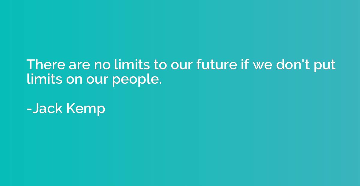 There are no limits to our future if we don't put limits on 