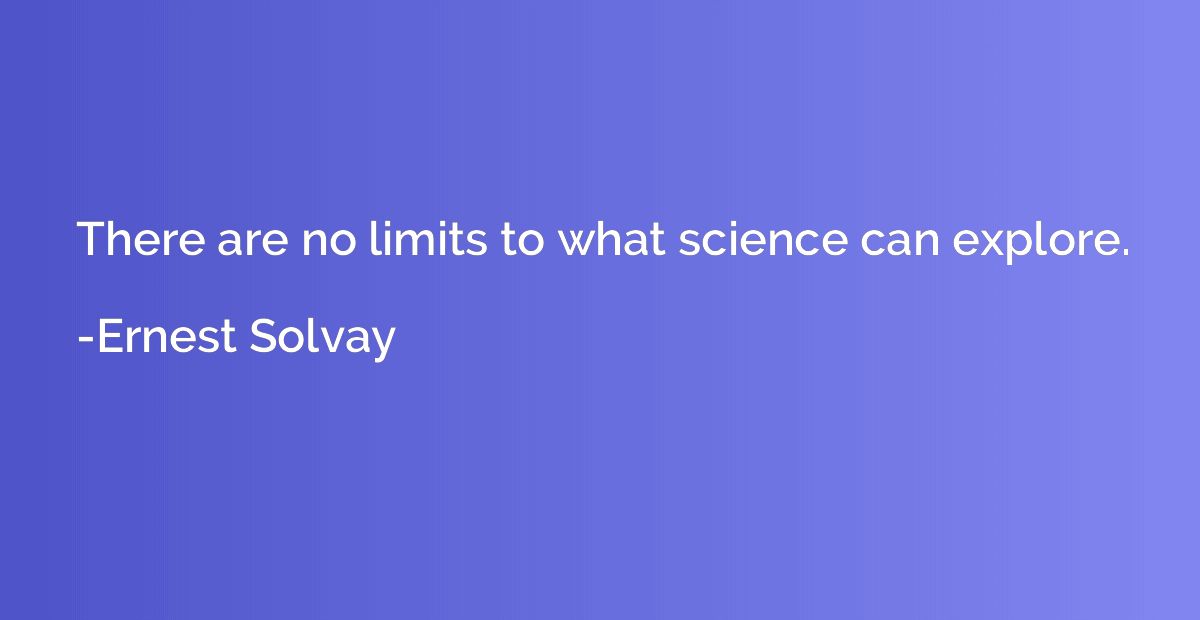 There are no limits to what science can explore.