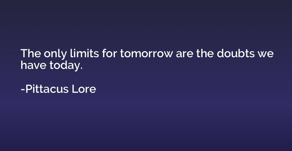The only limits for tomorrow are the doubts we have today.
