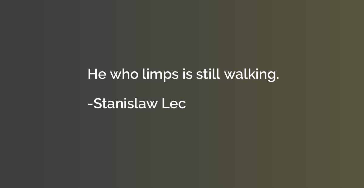 He who limps is still walking.