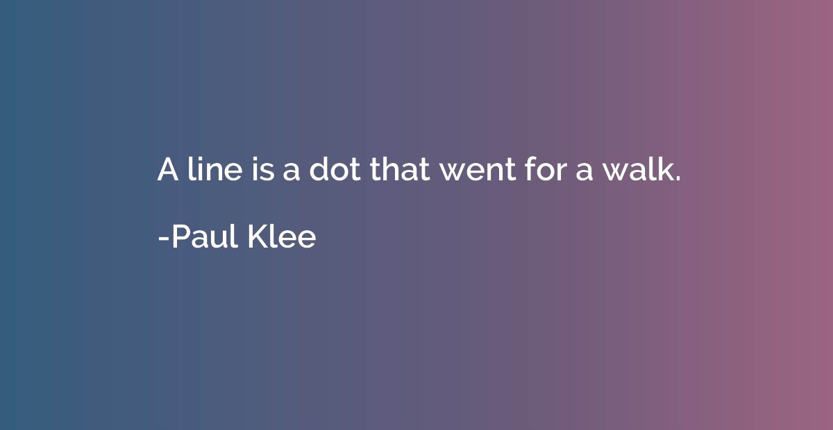 A line is a dot that went for a walk.