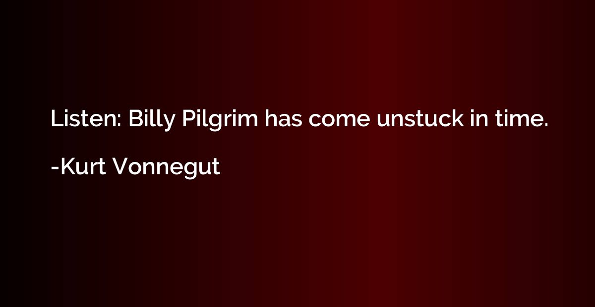 Listen: Billy Pilgrim has come unstuck in time.