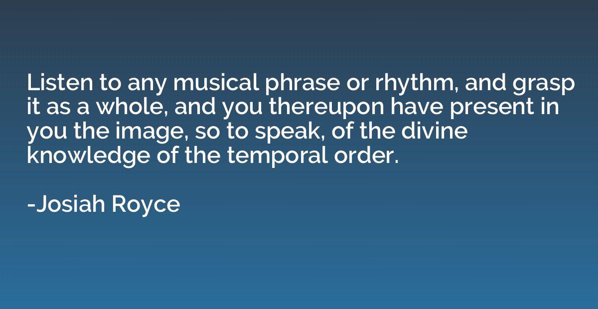 Listen to any musical phrase or rhythm, and grasp it as a wh