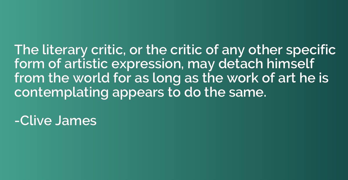 The literary critic, or the critic of any other specific for