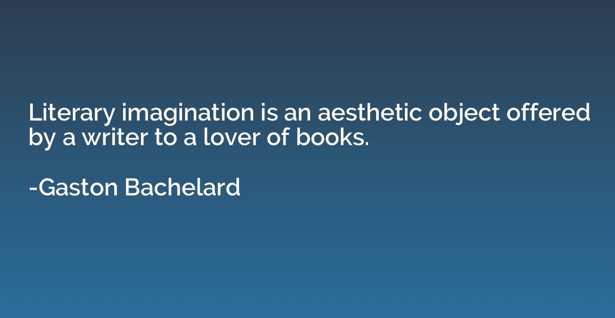 Literary imagination is an aesthetic object offered by a wri