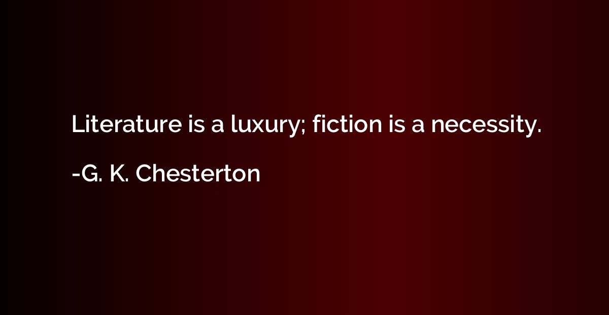 Literature is a luxury; fiction is a necessity.