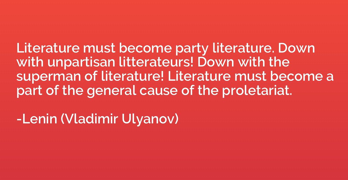 Literature must become party literature. Down with unpartisa