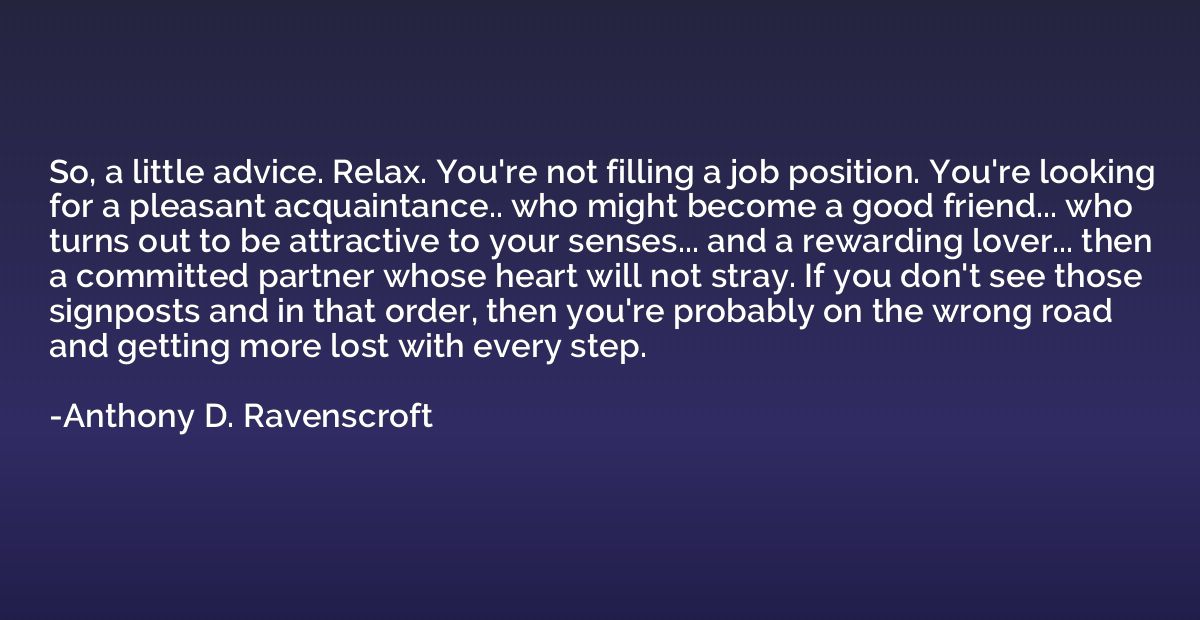 So, a little advice. Relax. You're not filling a job positio