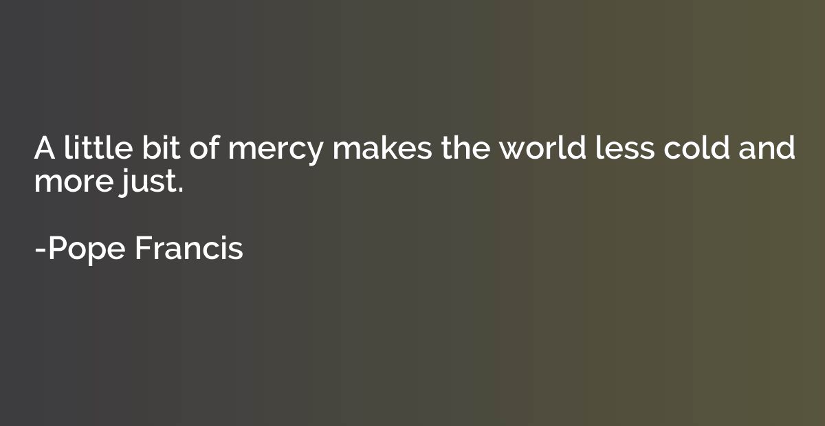 A little bit of mercy makes the world less cold and more jus