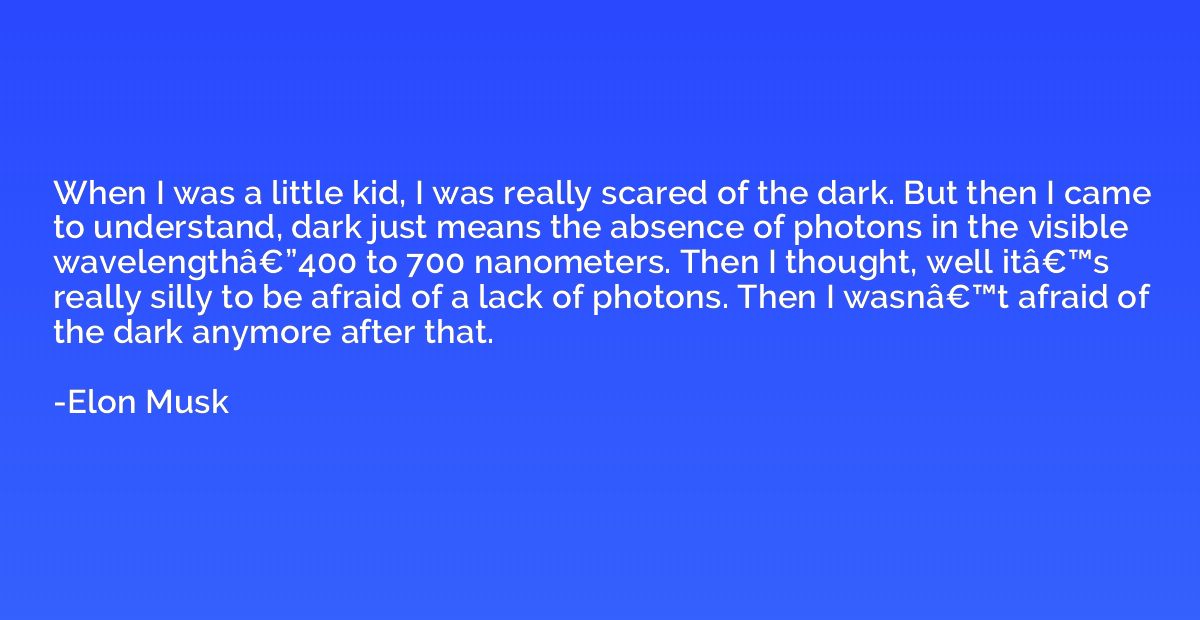 When I was a little kid, I was really scared of the dark. Bu