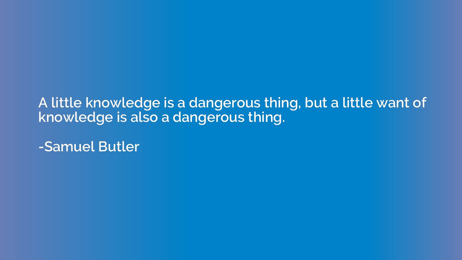 A little knowledge is a dangerous thing, but a little want o