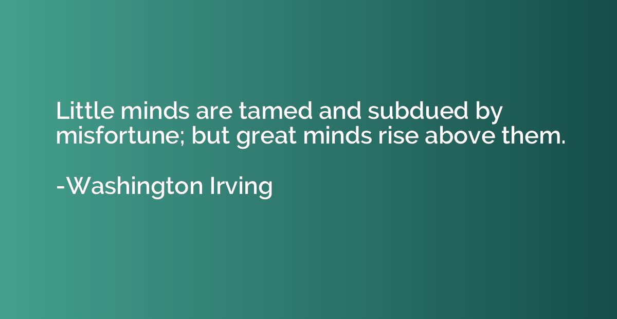 Little minds are tamed and subdued by misfortune; but great 