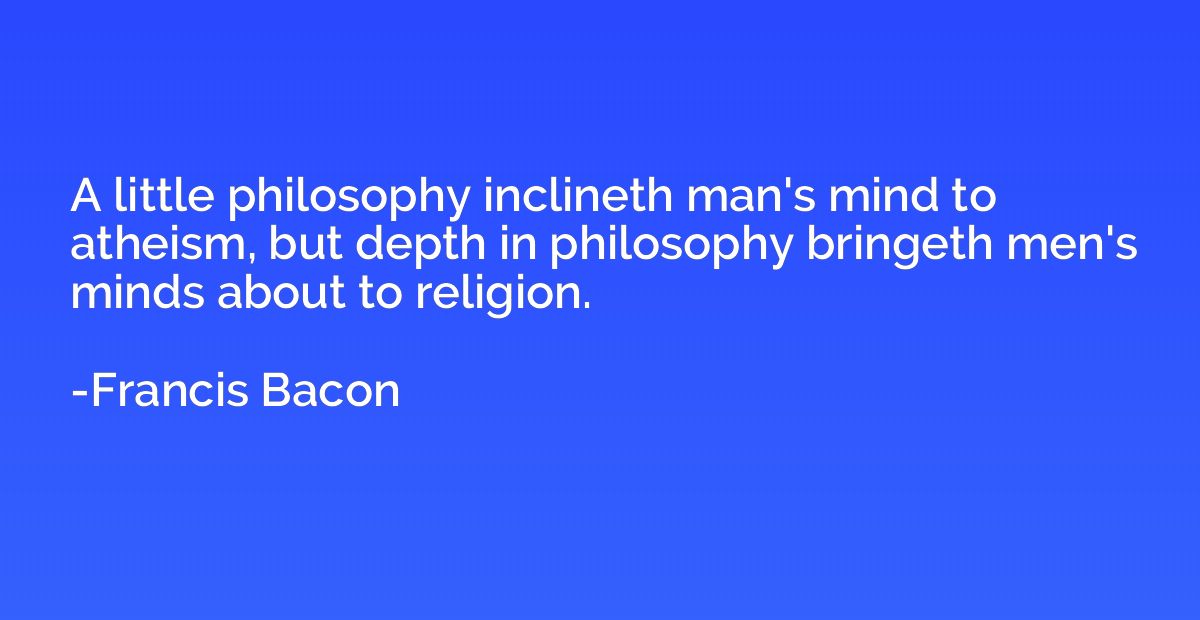 A little philosophy inclineth man's mind to atheism, but dep
