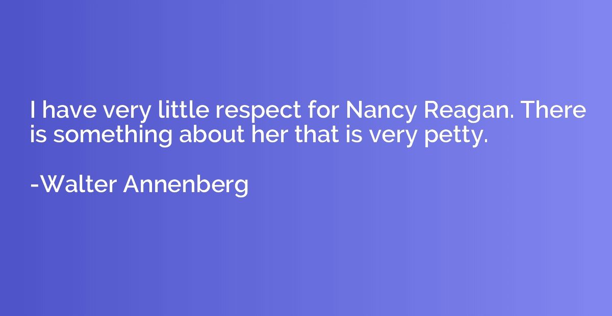 I have very little respect for Nancy Reagan. There is someth