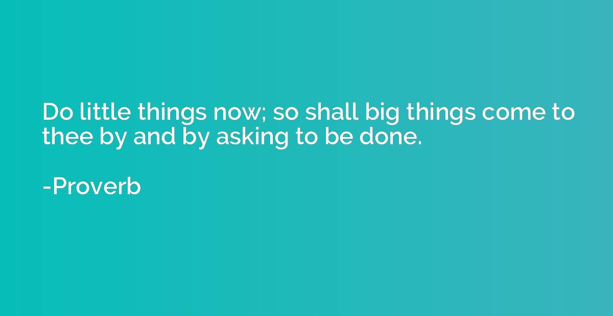 Do little things now; so shall big things come to thee by an