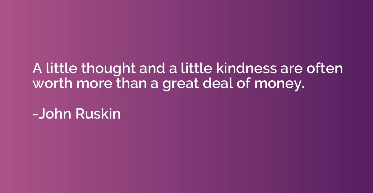 A little thought and a little kindness are often worth more 