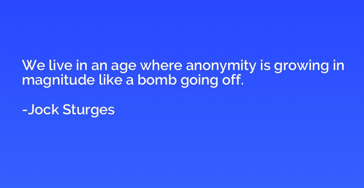 We live in an age where anonymity is growing in magnitude li