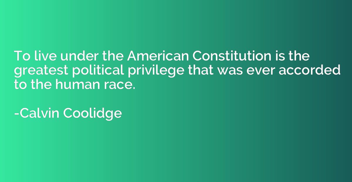 To live under the American Constitution is the greatest poli