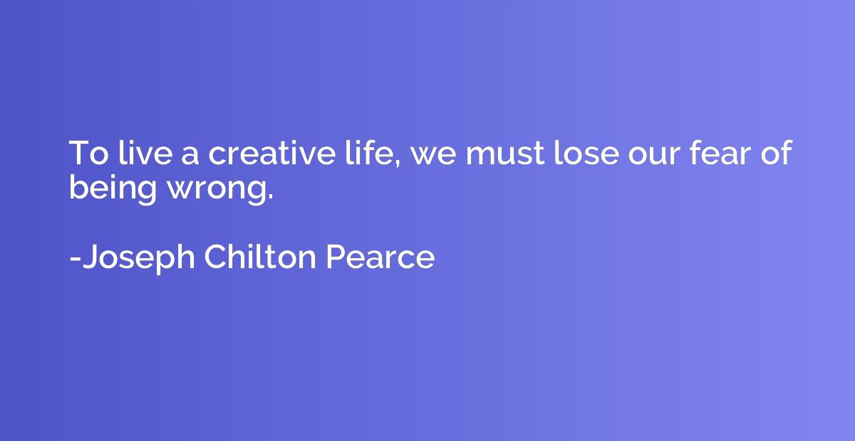To live a creative life, we must lose our fear of being wron
