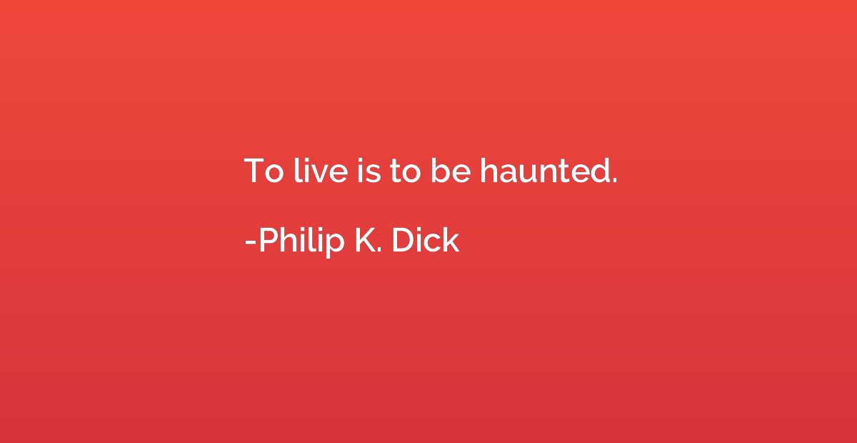 To live is to be haunted.