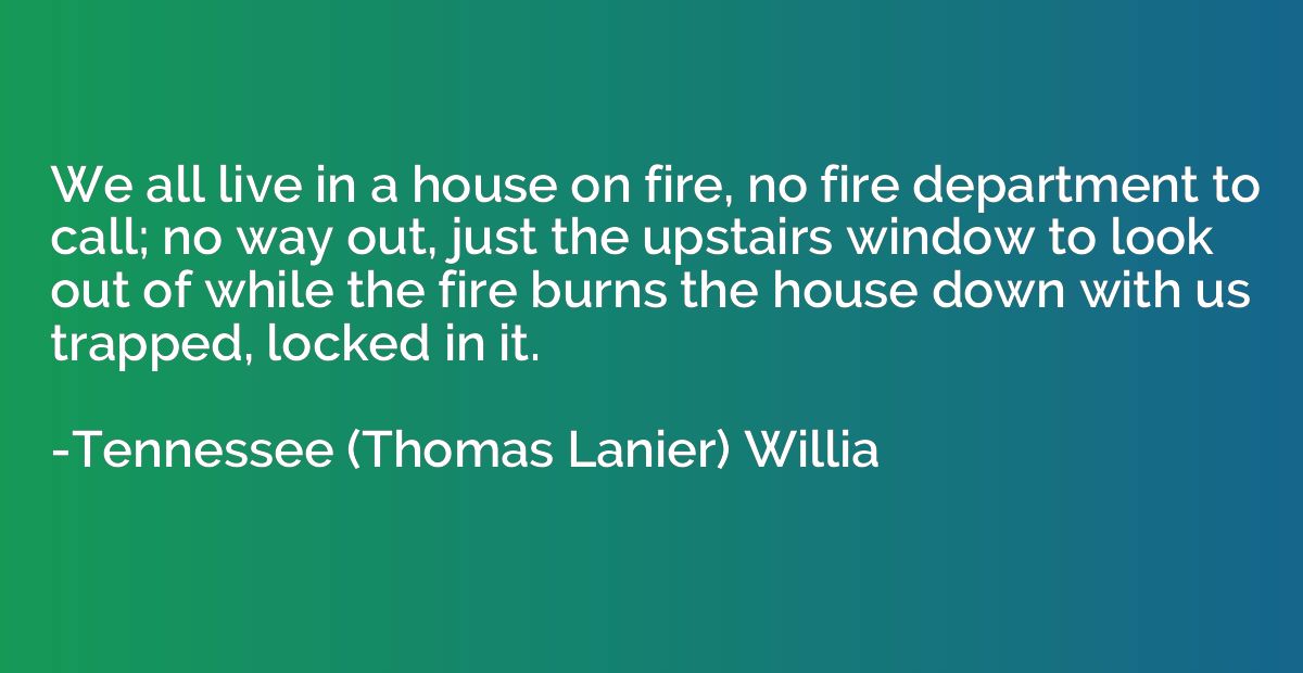 We all live in a house on fire, no fire department to call; 