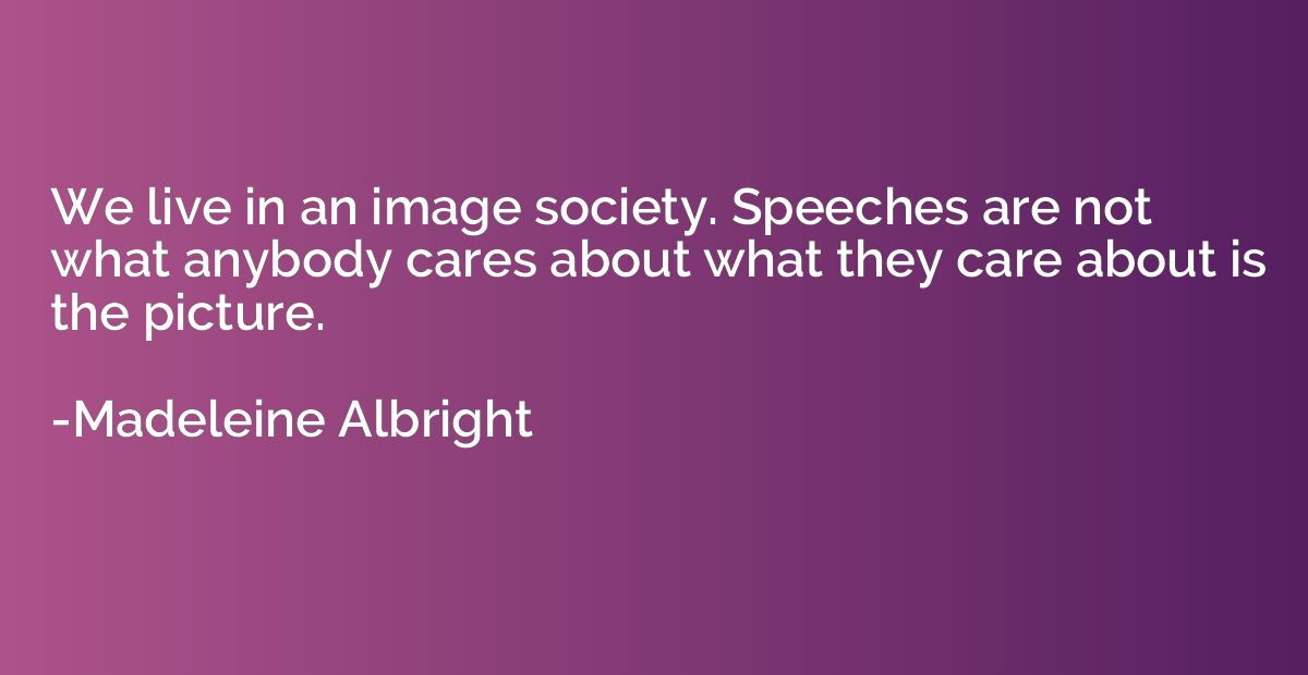 We live in an image society. Speeches are not what anybody c