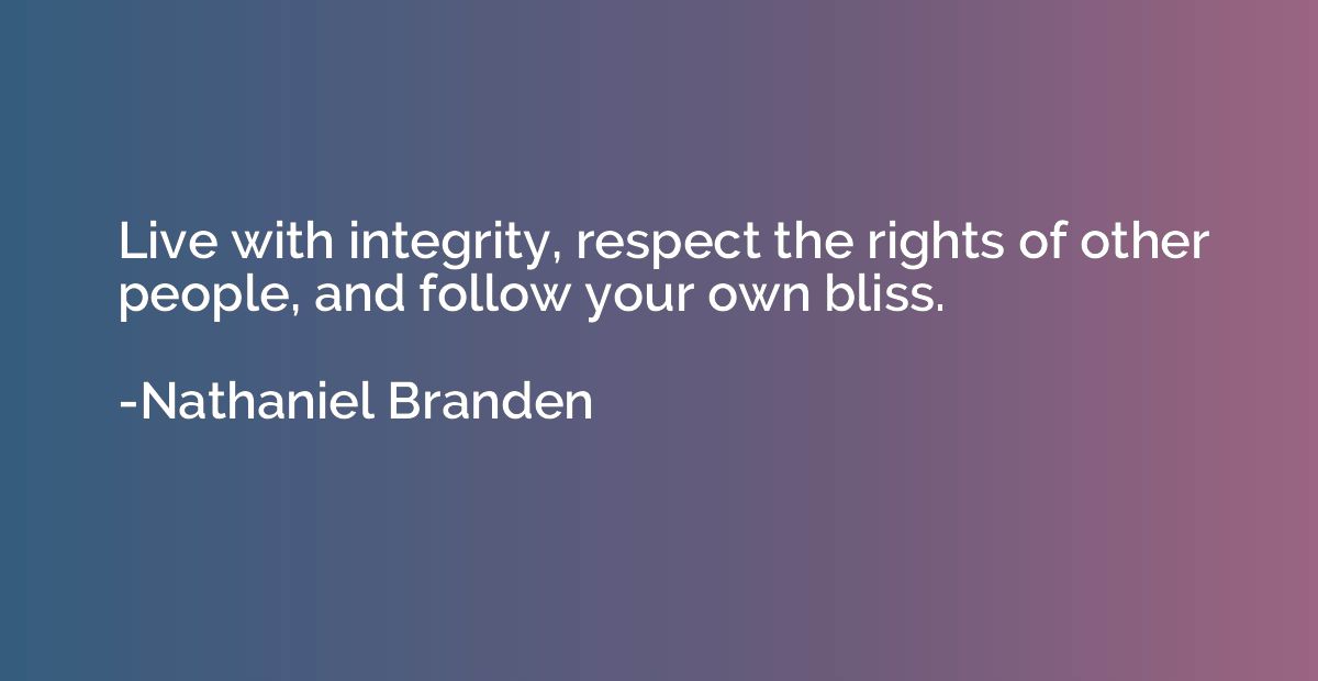 Live with integrity, respect the rights of other people, and