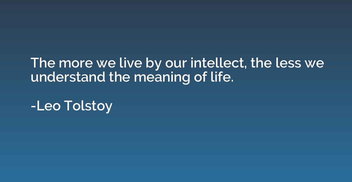 The more we live by our intellect, the less we understand th