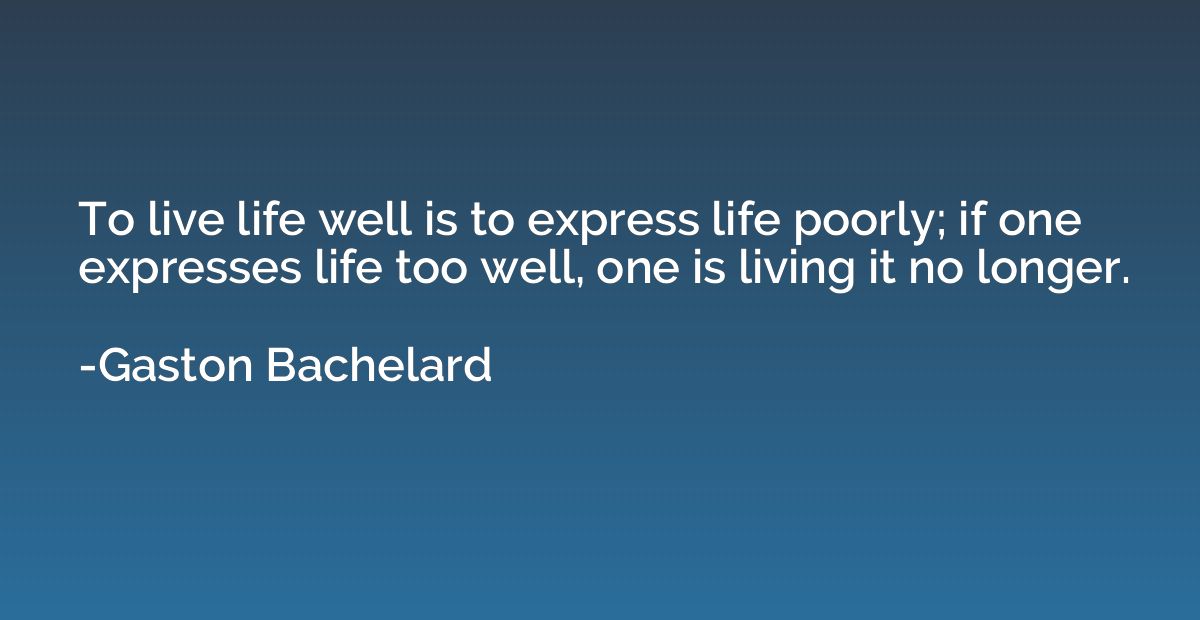 To live life well is to express life poorly; if one expresse
