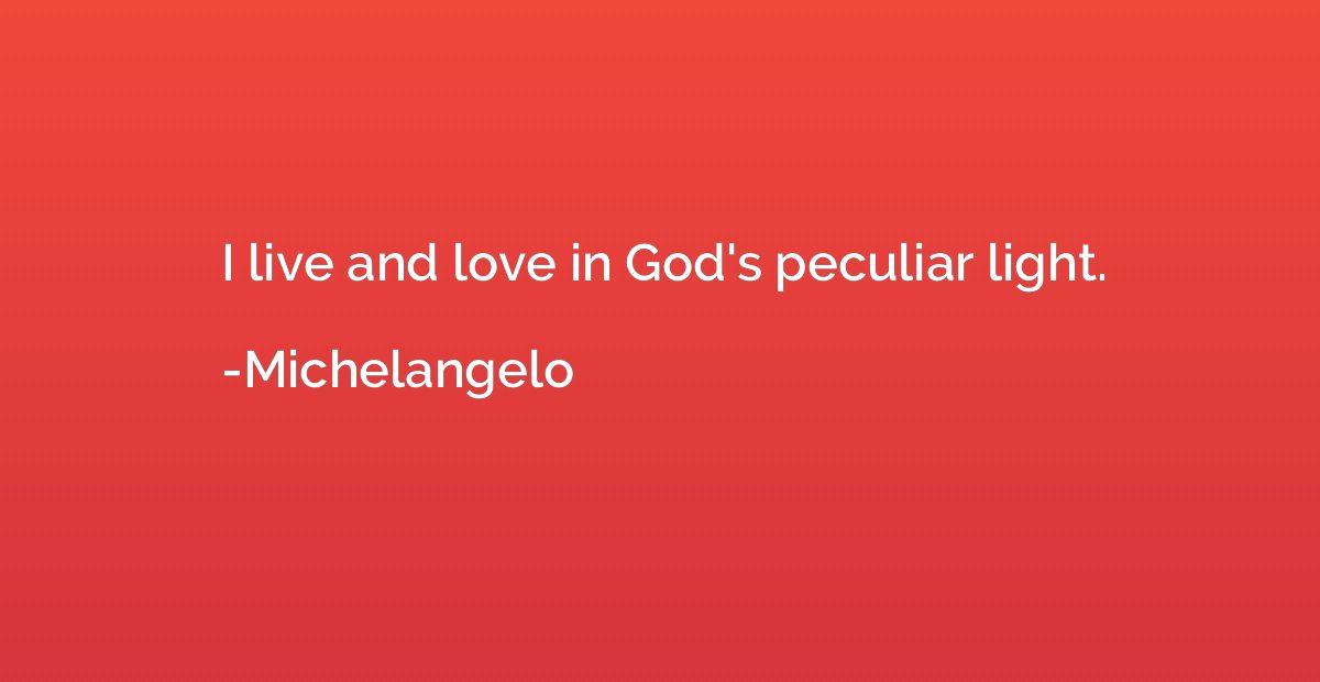 I live and love in God's peculiar light.