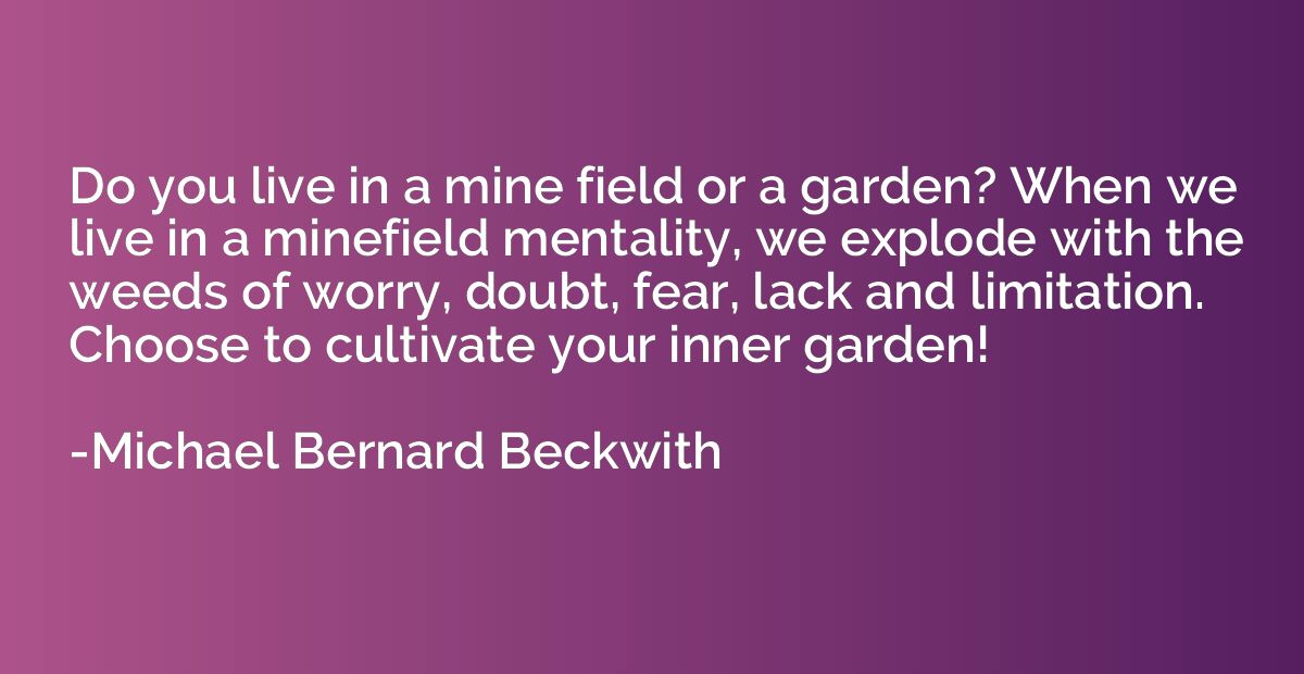 Do you live in a mine field or a garden? When we live in a m