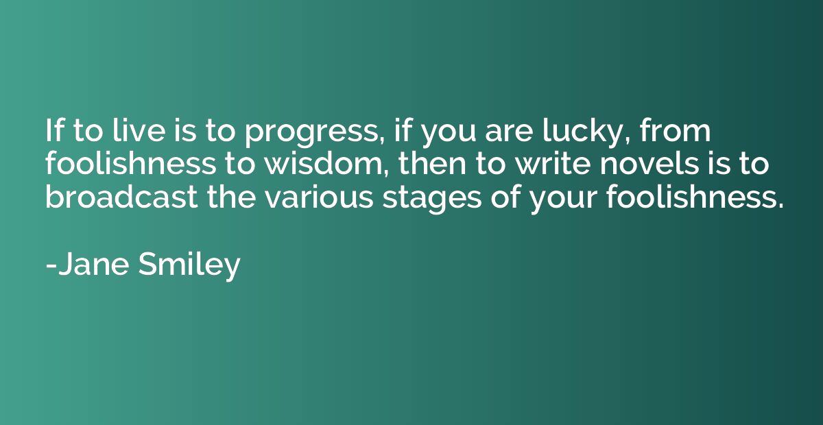 If to live is to progress, if you are lucky, from foolishnes